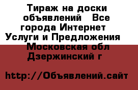 Тираж на доски объявлений - Все города Интернет » Услуги и Предложения   . Московская обл.,Дзержинский г.